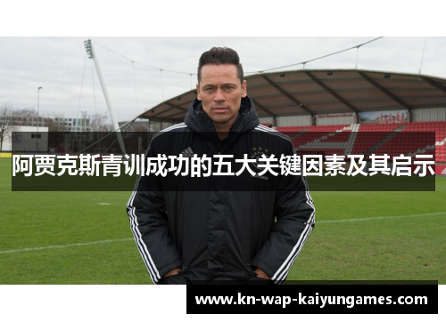 阿贾克斯青训成功的五大关键因素及其启示