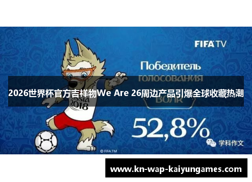2026世界杯官方吉祥物We Are 26周边产品引爆全球收藏热潮 2026世界杯官方吉祥物We Are 26周边产品引爆全球收藏热潮