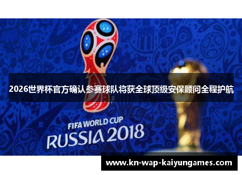 2026世界杯官方确认参赛球队将获全球顶级安保顾问全程护航 2026世界杯官方确认参赛球队将获全球顶级安保顾问全程护航